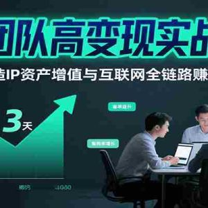 小团队高变现实战课，3天打造IP资产增值与互联网全链路赚钱闭环（第二期）