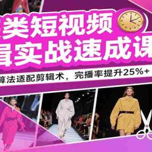 服装类短视频剪辑实战速成课，30天掌握算法适配剪辑术，完播率提升25%+