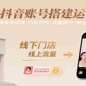 美业抖音账号搭建运营课，系统讲解账号搭建/内容创作/流量提升/转化技巧等