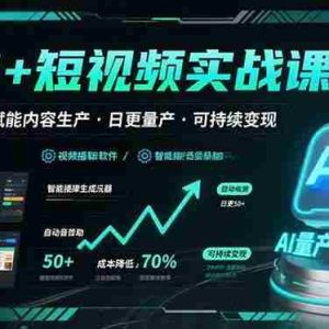 （15681期）AI+短视频实战课程：AI工具赋能内容生产，实现日更量产可持续变现