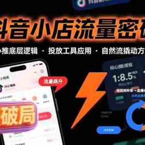 （15680期）抖音小店流量密码，随心推底层逻辑，投放工具应用，自然流撬动核心方法论