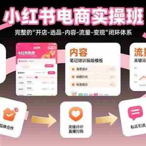 （15671期）小红书电商实操班：完整的"开店-选品-内容-流量-变现"闭环体系