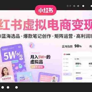 （15673期）小红书虚拟电商变现课，AI蓝海选品，爆款笔记创作，矩阵运营，高利润玩法