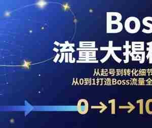 Boss流量大揭秘，从起号到转化细节拆解，从0到1打造Boss流量全流程