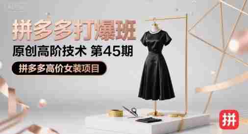 拼多多打爆班原创高阶技术第45期,拼多多高价女装项目