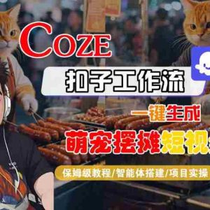 COZE扣子工作流一键生成萌宠摆摊短视频，保姆级教程-智能体搭建-项目实操