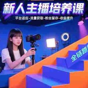 （15701期）新人主播培养课：平台适应-流量获取-粉丝留存-收益提升 全链路能力突破