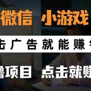 （15695期）微信小程序小游戏，只需要看广告就能赚钱？0撸手机赚钱，甚至连游戏都…