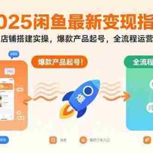 （15691期）2025闲鱼最新变现指南：店铺搭建实操，爆款产品起号，全流程运营