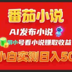 （15705期）稳定3年番茄小说AI写小说赚取稿费，用小号看小说赚取收益，小白单日500+