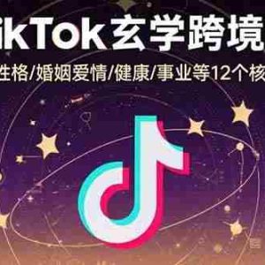 （15713期）TikTok玄学跨境课：涵盖财运/性格/婚姻爱情/健康/事业等12个核心命理领域