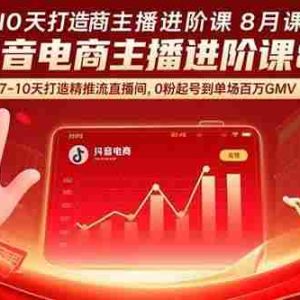 （15718期）抖音电商主播进阶课8月  7-10天打造精准推流直播间，0粉起号到单场百万GMV