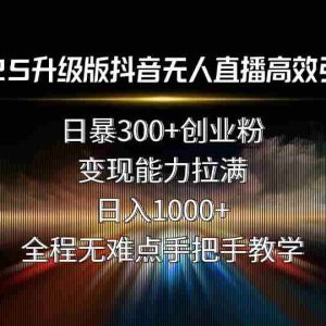 （15735期）2025升级版抖音无人直播高效引流术！日暴300+创业粉，变现能力拉满，日…