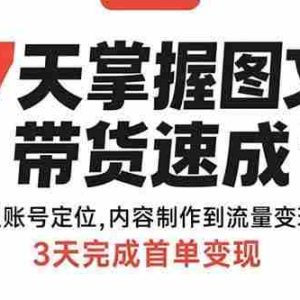 （15731期）7天掌握图文带货速成课：从账号定位,内容制作到流量变现,3天完成首单变现