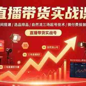 （15729期）直播带货实战课：直播间搭建/选品排品/自然流三场起号技术/微付费投放技术