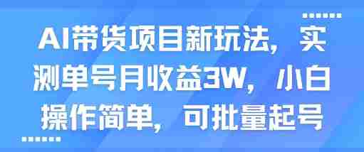 AI带货项目新玩法,实测单号月收益3W,小白操作简单,可批量起号