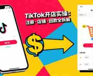 TikTok从开店到投流的进阶课，从基础实操到高阶技巧一网打尽