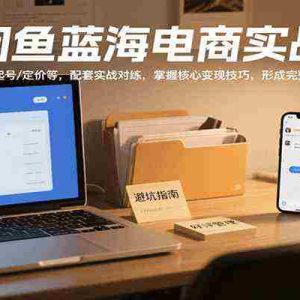 闲鱼蓝海电商实战，涵盖店铺、起号、定价等，配套实战对练，掌握核心变现技巧