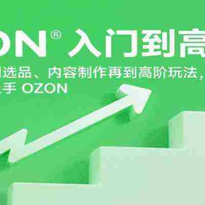 OZON入门到高阶，从基础操作到选品、内容制作再到高阶玩法，一步步带你上手OZON