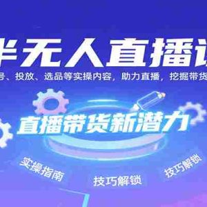 半无人直播课：含起号、投放、选品等实操内容，挖掘直播带货潜力（更新8月）