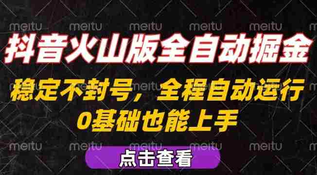 抖音火山版全自动掘金,全程不封号自动操作,可复制放大操作,新手小白也能上手【揭秘】