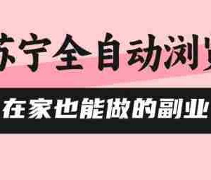 苏宁全自动浏览，在家也能做的副业，无需人工，0风控，单机日入5张+，直接矩阵开干【揭秘】