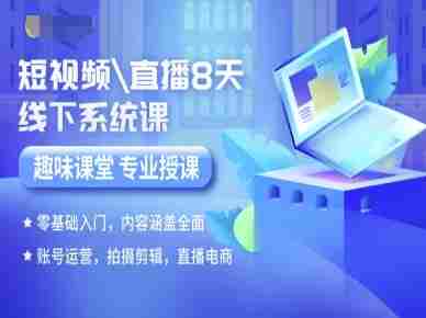 短视频直播8天线下系统课,零基础入门,内容涵盖全面,账号运营,拍摄剪辑,直播电商