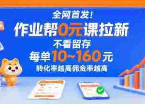 全网首发！作业帮0元课拉新，不存在留存，每单最低10米，转化率越高佣金率越高