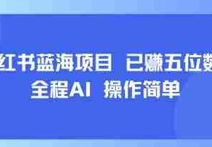 小红书蓝海项目，全程AI，操作简单，已挣五位数