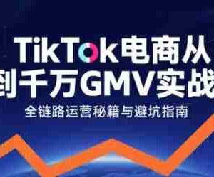 TikTok电商从0到千万GMV实战课，从0到1拆解实战秘籍