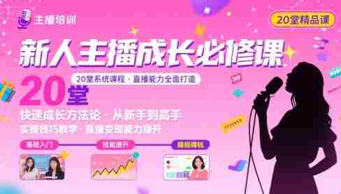 新人主播必学的20堂培训课,让主播快速成长的必学课程,帮你直播能力快速打造的实操方法