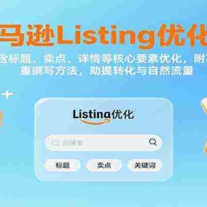 亚马逊Listing优化课：标题、卖点、详情等，高权重撰写方法，提转化与自然流量