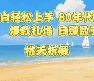 普通人小白轻松上手 80年代童年回忆杀，爆款扎堆，日入数张