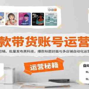 爆款带货账号运营课：选品剪辑、批量发布黑科技，爆款标题封面与多店铺自动化运营技巧