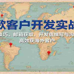 谷歌客户开发实战课：搜索技巧、邮箱获取，开发信撰写与沟通进阶，高效获海外客户