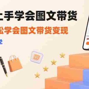 7天上手学会图文带货，3天轻松学会图文带货变现，小白必学