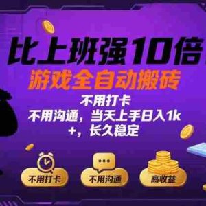比上班强10倍！游戏全自动搬砖：不用打卡  不用沟通，当天上手日入1k +，长久稳定【揭秘】