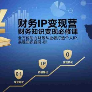 财务IP变现营，财务知识变现必修课，全方位助力财务从业者打造个人IP，实现知识变现