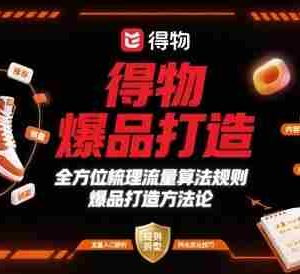 得物爆品打造，全方位梳理得物流量算法规则爆品打造规则