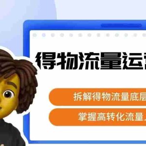 得物流量运营逻辑，​拆解得物流量底层逻辑，掌握高转化入口
