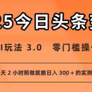 今日头条新玩法：AI玩法 3.0.零门槛操作，小白每天 2 小时照做就能日入3张 + 的实测变现技巧