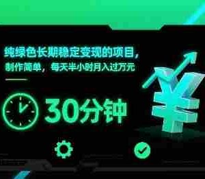 纯绿色长期稳定变现的项目，制作简单，每天半小时月入过1W