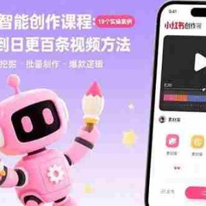 （15768期）AI+小红书智能创作课程：19个实操案例  从素材挖掘到日更百条视频方法