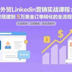 （15766期）外贸LinkedIn营销实战课程：从账号搭建到5万美金订单转化的全流程方法论