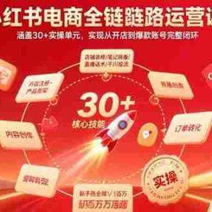 （15751期）小红书电商全链路运营课：涵盖30+实操单元，实现从开店到爆款账号完整闭环