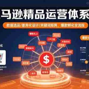 （15750期）亚马逊精品运营体系课：数据选品/差异化设计/关键词矩阵，爆款孵化全流程