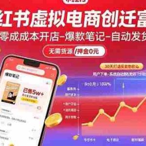 （15749期）小红书虚拟电商创富课：零成本开店/爆款笔记/自动发货,30天打造被动收入