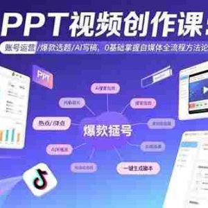 （15747期）PPT视频创作课：账号运营/爆款选题/AI写稿，0基础掌握自媒体全流程方法论