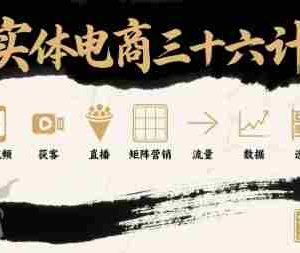 实体电商三十六计，短视频-获客-直播-矩阵营销-流量-数据-选品