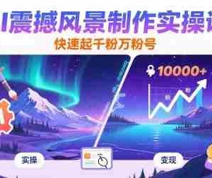 AI震撼风景制作实操课，快速起千粉万粉号